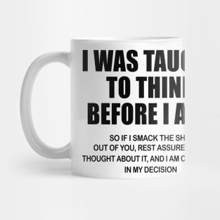 I Was Taught To Think Before I Act So If I Smack The Shit Out Of You Shirt Mug